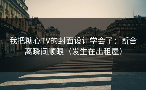 我把糖心TV的封面设计学会了：断舍离瞬间顺眼（发生在出租屋）