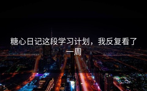 糖心日记这段学习计划，我反复看了一周