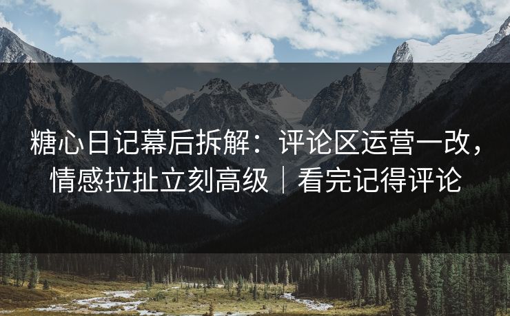 糖心日记幕后拆解:评论区运营一改,情感拉扯立刻高级|看完记得评论 糖心日记幕后拆解:评论区运营一改,情感拉扯立刻高级|看完记得评论